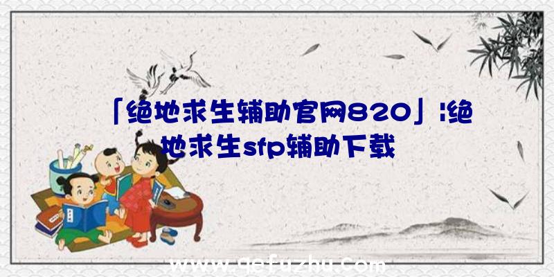 「绝地求生辅助官网820」|绝地求生sfp辅助下载